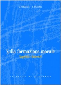 Sulla formazione morale. Soggetti e itinerari - Donatella Abignente, Sergio Bastianel