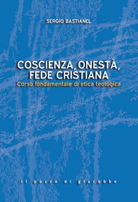 Coscienza, onestà, fede cristiana. Corso fondamentale di etica teologica - Sergio Bastianel