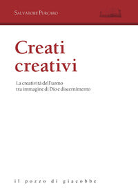 Creati creativi. La creatività dell'uomo tra immagine di Dio e discernimento - Salvatore Purcaro