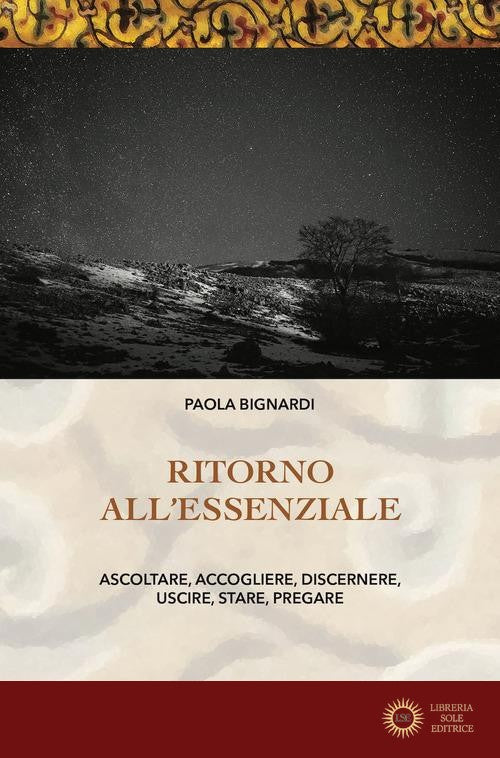 Ritorno all'essenziale. Ascoltare, accogliere, discernere, uscire, stare, pregare - Paola Bignardi
