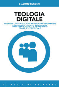Teologia digitale. Internet come cultura e pensiero per-formante nell'insegnamento teologico. Prassi esperienziale - Giacomo Ruggeri