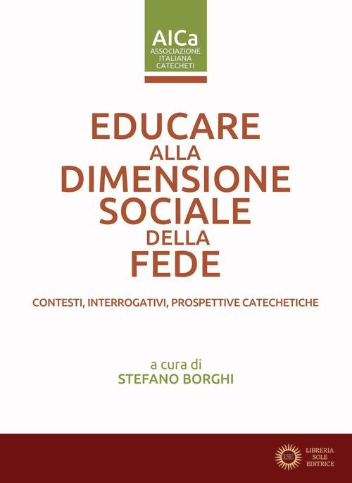 Educare alla dimensione sociale della fede. Contesti, interrogativi, prospettive catechetiche - S. Borghi