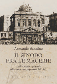 Il Sinodo fra le macerie. Analisi storica e pastorale delle costituzioni napoletane del 1941 - Armando Sannino