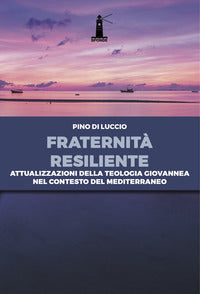 Fraternità resiliente. Attualizzazioni della Teologia giovannea nel contesto del Mediterraneo - Pino Di Luccio