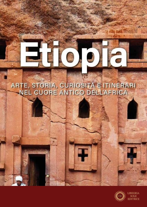 Etiopia. Arte, storia, curiosità e itinerari nel cuore antico dell'Africa. Ediz. illustrata