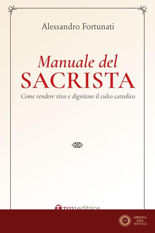 Il manuale del sacrista. Come rendere viva e dignitosa la liturgia della Chiesa. Nuova ediz. - Alessandro Fortunati