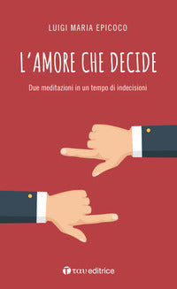 L'amore che decide. Due meditazioni in un tempo di indecisioni - Luigi Maria Epicoco