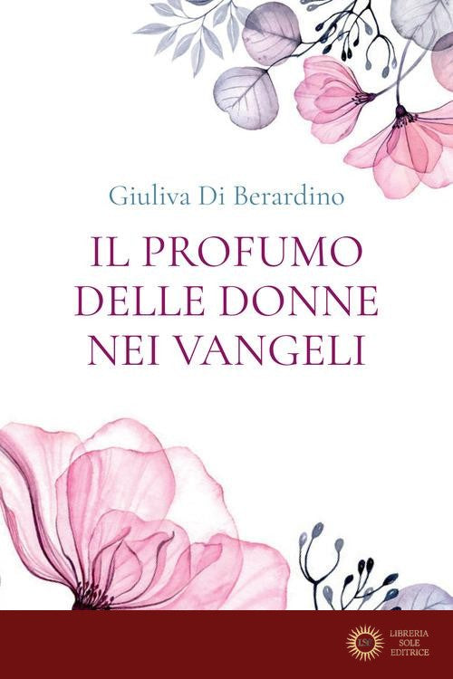 Il profumo delle donne nei Vangeli - Giuliva Di Berardino