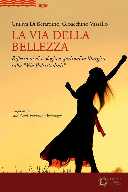 La via della bellezza. Riflessioni di teologia e spiritualità liturgica sulla «Via Pulcritudinis» - Giuliva Di Berardino, Gioacchino Vassallo