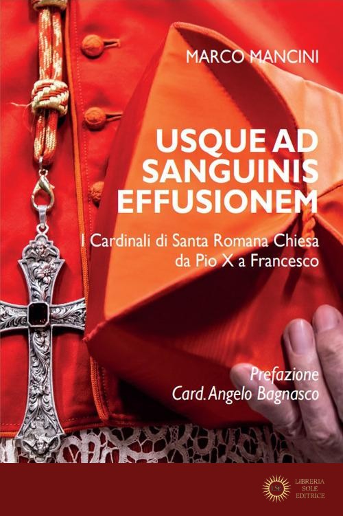 Usque ad sanguinis effusionem. I cardinali di Santa Romana Chiesa da Pio X a Francesco - Marco Mancini