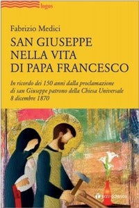 San Giuseppe nella vita di Papa Francesco. In ricordo dei 150 anni dalla proclamazione di san Giuseppe patrono della Chiesa Universale 8 dicembre 1870 - Fabrizio Medici