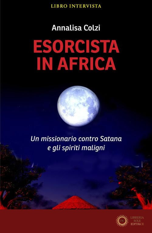 Esorcista in Africa. Un missionario contro Satana e gli spiriti maligni - Annalisa Colzi