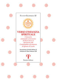 Verso l'infanzia spirituale. L'itinerario esistenziale-ermeneutico di Pietro Favre in riferimento alla «Contemplatio ad amorem» di Ignazio di Loyola - Fausto Gianfreda