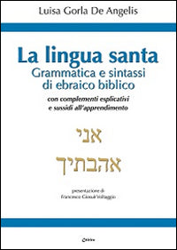 La Lingua santa. Grammatica e sintassi di ebraico biblico, con complementi esplicativi e sussidi all'apprendimento - Luisa Gorla De Angelis
