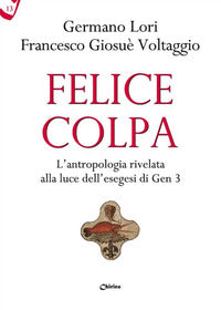 Felice colpa. L'antropologia rivelata alla luce dell'esegesi di Gen 3 - Germano Lori, Francesco Giosué Voltaggio