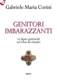 Genitori imbarazzanti. Le figure genitoriali nel Libro dei Giudici - Gabriele Maria Corini