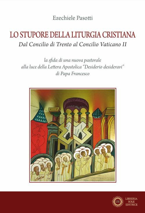 Lo stupore della liturgia cristiana dal Concilio di Trento al Concilio Vaticano II. La sfida di una nuova pastorale alla luce della lettera apostolica «Desiderio deside - Ezechiele Pasotti