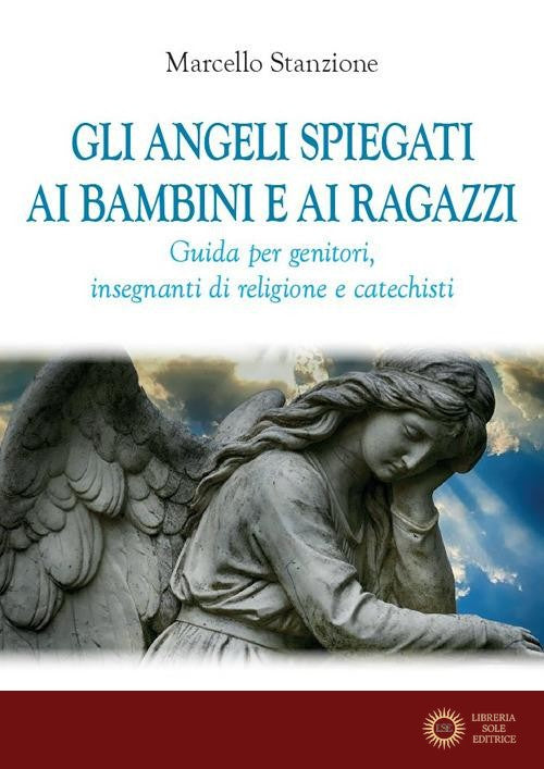 Gli angeli spiegati ai bambini e ai ragazzi. Guida per genitori, insegnanti di religione e catechisti - Marcello Stanzione