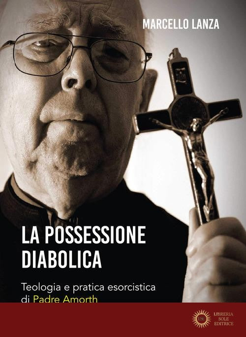 La possessione diabolica. Teologia e pratica esorcistica di Padre Amorth - Marcello Lanza