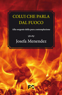 Colui che parla dal fuoco. Alla sorgente della pura contemplazione - Josefa Menéndez