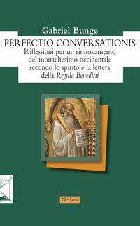 Perfectio conversationis. Riflessioni per un rinnovamento del monachesimo occidentale secondo lo spirito e la lettera della «Regula Benedicti» - Gabriel Bunge