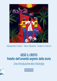 Gesù il Cristo fratello dell'umanità segreto della storia. Una introduzione alla cristologia - Alessandro Cortesi, Fabio Dipalma, Federico Franchi