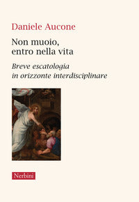 Non muoio, entro nella vita. Breve escatologia in orizzonte interdisciplinare - Daniele Aucone
