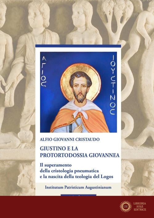 Giustino e la protortodossia giovannea. Il superamento della cristologia pneumatica e la nascita della teologia del Logos
