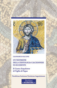 Un testimone della cristologia calcedonese in Occidente. Il Contra Eutychetem di Vigilio di Tapso - Gianmarco Falcone