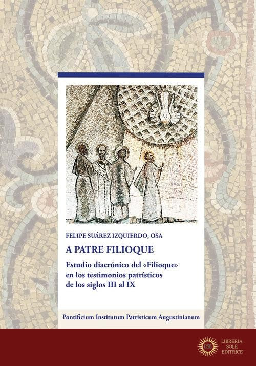 A Patre Filioque. Estudio diacrónico del «Filioque» en los testimonios patrísticos de los siglos III al IX