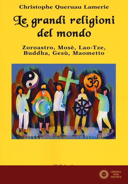 Le grandi religioni del mondo. Zoroastro, Mosè, Lao-Tse, Buddha, Gesù, Maometto