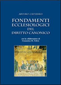 Fondamenti ecclesiologici del diritto canonico - Arturo Cattaneo
