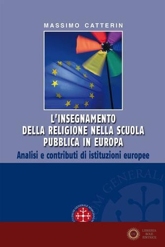 L'insegnamento della religione nella scuola pubblica in Europa. Analisi e contributi di istituzioni europee - Massimo Catterin