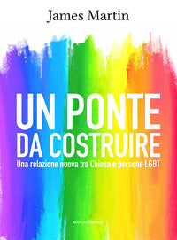 Un ponte da costruire. Una relazione nuova tra Chiesa e persone LGBT - James Martin