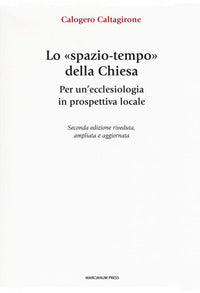Lo «spazio-tempo» della Chiesa. Per un'ecclesiologia in prospettiva locale. Ediz. ampliata - Calogero Caltagirone
