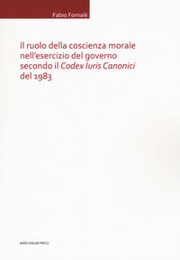 Il ruolo della coscienza morale nell'esercizio del governo secondo il «Codex Iuris Canonici» del 1983 - Fabio Fornalè
