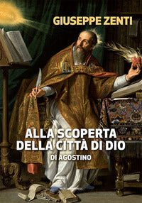 Alla scoperta della Città di Dio di Agostino - Giuseppe Zenti