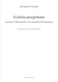 Ecclesia peregrinans. Lorenzo Chiarinelli e il cammino di Emmaus - Pierpaolo Fanelli