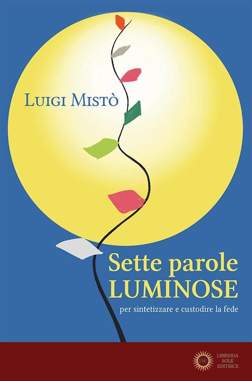 Sette parole luminose per sintetizzare e custodire la fede - Luigi Mistò
