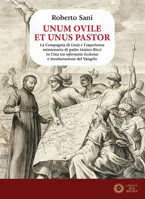 Unum ovile et unus pastor. La Compagnia di Gesù e l'esperienza missionaria di padre Matteo Ricci in Cina tra reformatio Ecclesiae e inculturazione del Vangelo - Roberto Sani