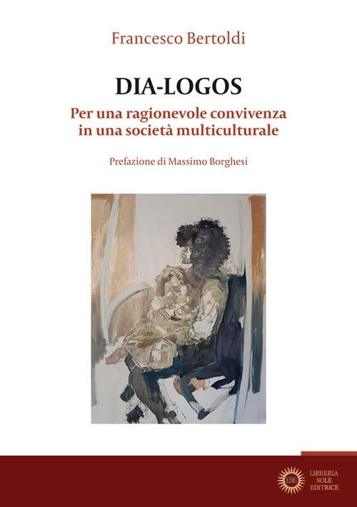 Dia-logos. Per una ragionevole convivenza in una società multiculturale - Francesco Bertoldi