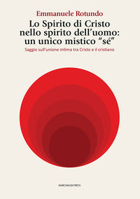 Lo spirito di Cristo nello spirito dell'uomo: un unico mistico «sé». Saggio sull'unione intima tra Cristo e il cristiano