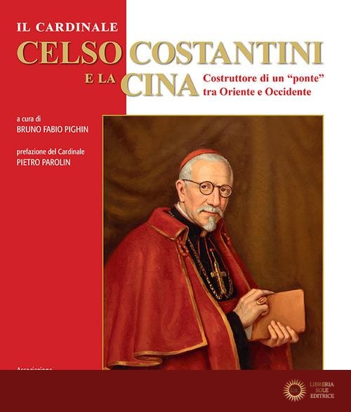 Il cardinale Celso Costantini e la Cina. Costruttore di un «ponte» tra Oriente e Occidente - B. F. Pighin