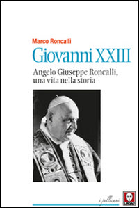 Giovanni XXIII. Angelo Giuseppe Roncalli, una vita nella storia - Marco Roncalli