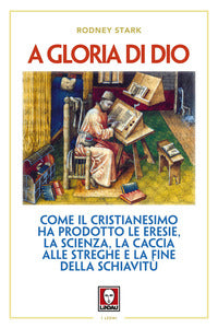 A gloria di Dio. Come il cristianesimo ha prodotto le eresie, la scienza, la caccia alle streghe e la fine della schiavitù - Rodney Stark