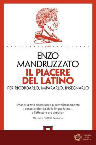 Il piacere del latino. Per ricordarlo, impararlo, insegnarlo - Enzo Mandruzzato