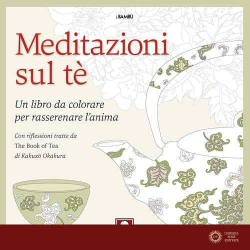 Meditazioni sul tè. Un libro da colorare per rasserenare l'anima. Con riflessioni tratte da « The book of tea» di Kakuzo Okakura. Ediz. illustrata - Okakura Kakuzo