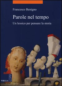 Parole nel tempo. Un lessico per pensare la storia - Francesco Benigno