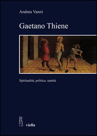 Gaetano Thiene. Spiritualità, politica, santità - Andrea Vania