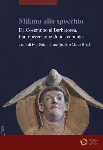 Milano allo specchio. Da Costantino al Barbarossa, l'autopercezione di una capitale
